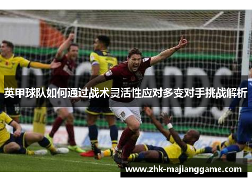 英甲球队如何通过战术灵活性应对多变对手挑战解析