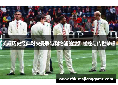 英超历史经典对决曼联与利物浦的激烈碰撞与传世荣耀