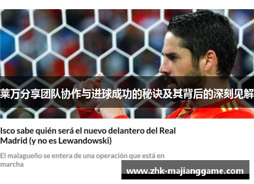 莱万分享团队协作与进球成功的秘诀及其背后的深刻见解