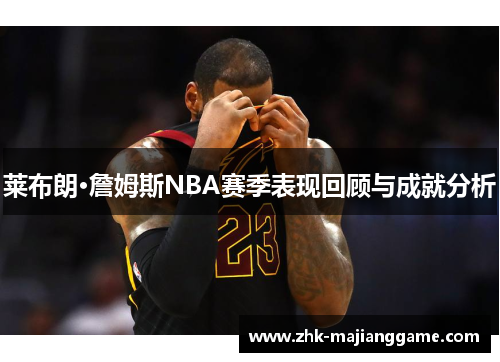 莱布朗·詹姆斯NBA赛季表现回顾与成就分析