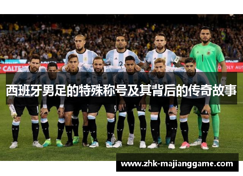 西班牙男足的特殊称号及其背后的传奇故事