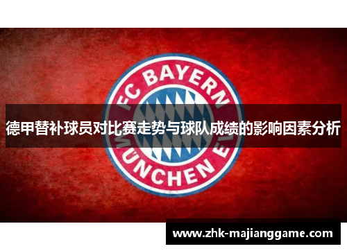 德甲替补球员对比赛走势与球队成绩的影响因素分析 德甲替补球员对比赛走势与球队成绩的影响因素分析