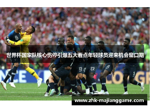 世界杯国家队核心伤停引爆五大看点年轻球员迎来机会窗口期