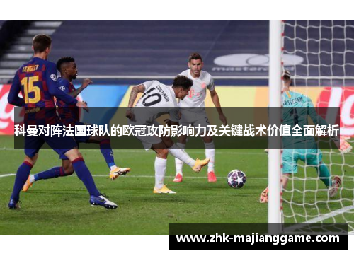 科曼对阵法国球队的欧冠攻防影响力及关键战术价值全面解析