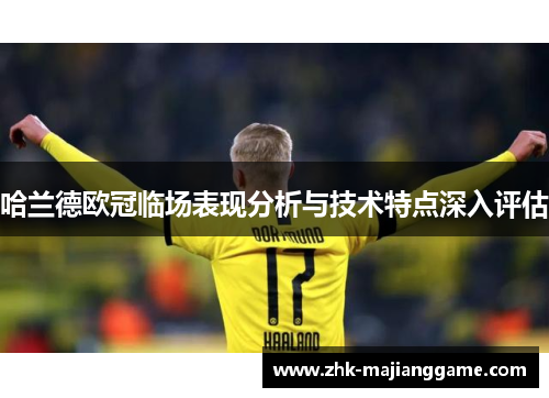 哈兰德欧冠临场表现分析与技术特点深入评估