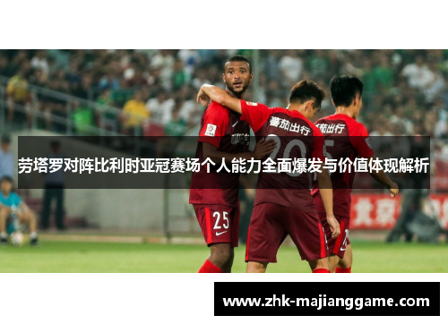 劳塔罗对阵比利时亚冠赛场个人能力全面爆发与价值体现解析
