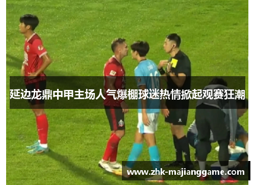 延边龙鼎中甲主场人气爆棚球迷热情掀起观赛狂潮