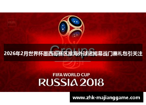 2026年2月世界杯墨西哥赛区推海外球迷揭幕战门票礼包引关注 2026年2月世界杯墨西哥赛区推海外球迷揭幕战门票礼包引关注