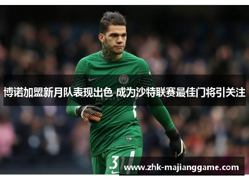 博诺加盟新月队表现出色 成为沙特联赛最佳门将引关注 博诺加盟新月队表现出色 成为沙特联赛最佳门将引关注