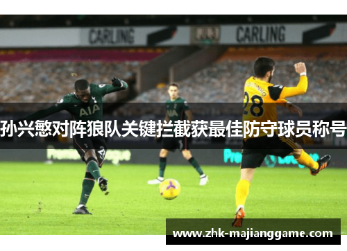 孙兴慜对阵狼队关键拦截获最佳防守球员称号 孙兴慜对阵狼队关键拦截获最佳防守球员称号