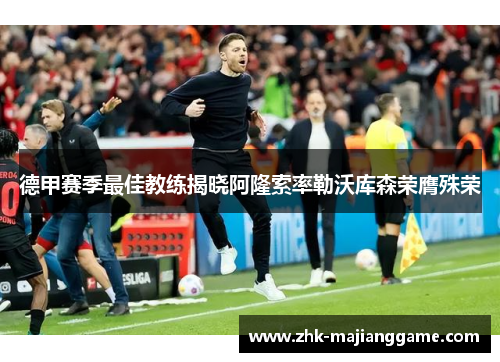 德甲赛季最佳教练揭晓阿隆索率勒沃库森荣膺殊荣 德甲赛季最佳教练揭晓阿隆索率勒沃库森荣膺殊荣