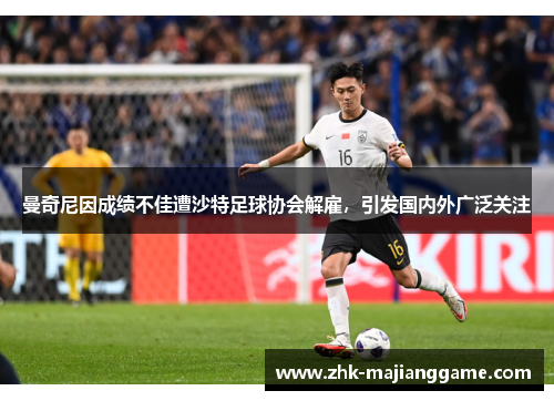曼奇尼因成绩不佳遭沙特足球协会解雇,引发国内外广泛关注 曼奇尼因成绩不佳遭沙特足球协会解雇,引发国内外广泛关注