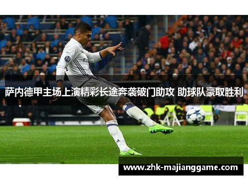 萨内德甲主场上演精彩长途奔袭破门助攻 助球队豪取胜利 萨内德甲主场上演精彩长途奔袭破门助攻 助球队豪取胜利