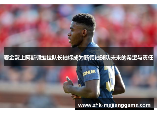 麦金戴上阿斯顿维拉队长袖标成为新领袖球队未来的希望与责任