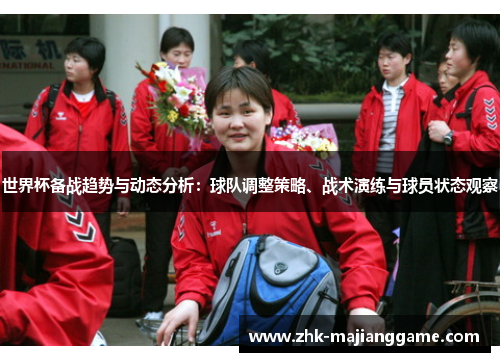 世界杯备战趋势与动态分析:球队调整策略、战术演练与球员状态观察 世界杯备战趋势与动态分析:球队调整策略、战术演练与球员状态观察