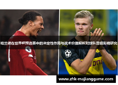 哈兰德在世界杯预选赛中的决定性作用与战术价值解析对球队晋级影响研究 哈兰德在世界杯预选赛中的决定性作用与战术价值解析对球队晋级影响研究