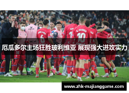 厄瓜多尔主场狂胜玻利维亚 展现强大进攻实力 厄瓜多尔主场狂胜玻利维亚 展现强大进攻实力