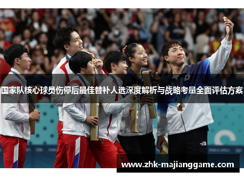 国家队核心球员伤停后最佳替补人选深度解析与战略考量全面评估方案 国家队核心球员伤停后最佳替补人选深度解析与战略考量全面评估方案