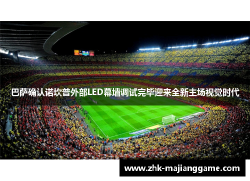 巴萨确认诺坎普外部LED幕墙调试完毕迎来全新主场视觉时代 巴萨确认诺坎普外部LED幕墙调试完毕迎来全新主场视觉时代
