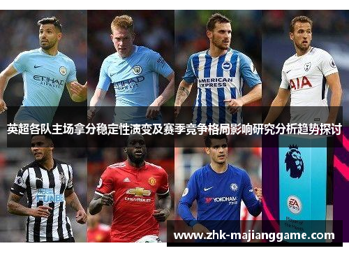 英超各队主场拿分稳定性演变及赛季竞争格局影响研究分析趋势探讨