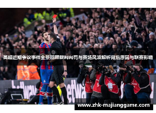 英超近期争议事件全景回顾裁判判罚与赛场风波解析背后原因与联赛影响