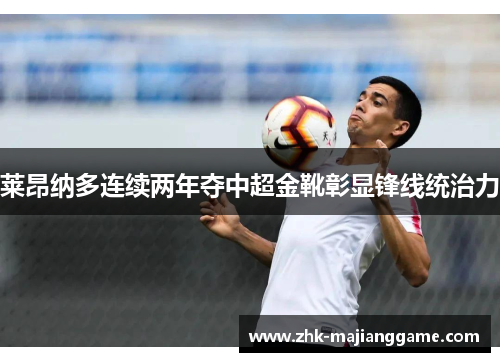 莱昂纳多连续两年夺中超金靴彰显锋线统治力 莱昂纳多连续两年夺中超金靴彰显锋线统治力